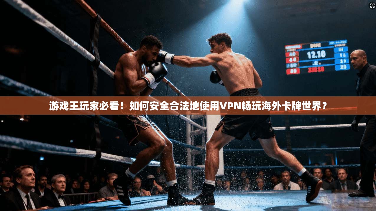 游戏王玩家必看！如何安全合法地使用VPN畅玩海外卡牌世界？