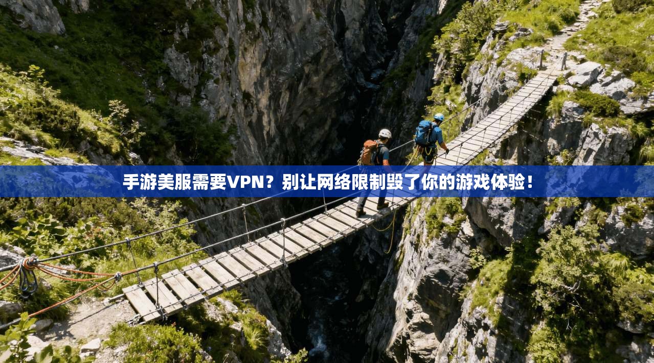 手游美服需要VPN？别让网络限制毁了你的游戏体验！