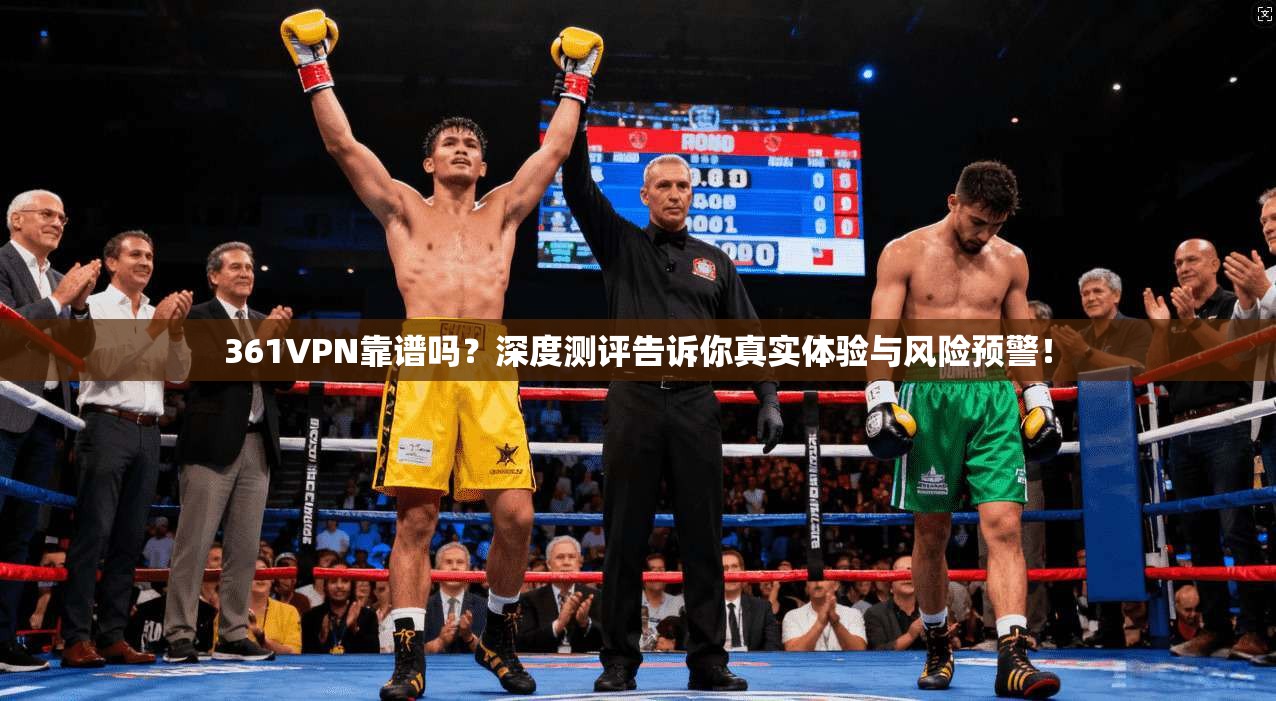 361VPN靠谱吗？深度测评告诉你真实体验与风险预警！