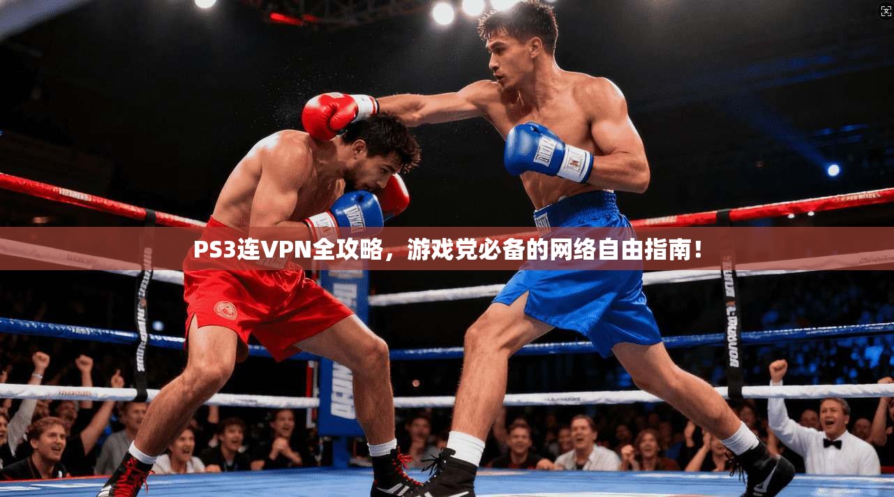 PS3连VPN全攻略，游戏党必备的网络自由指南！