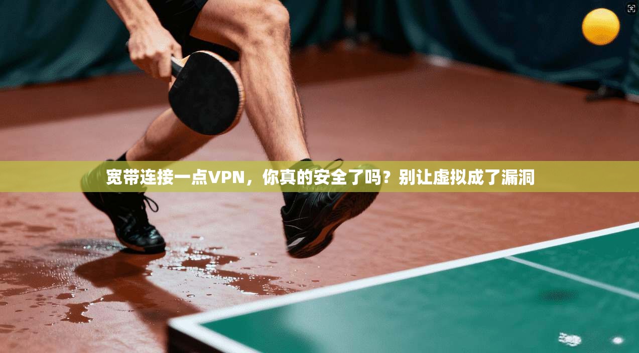 宽带连接一点VPN，你真的安全了吗？别让虚拟成了漏洞