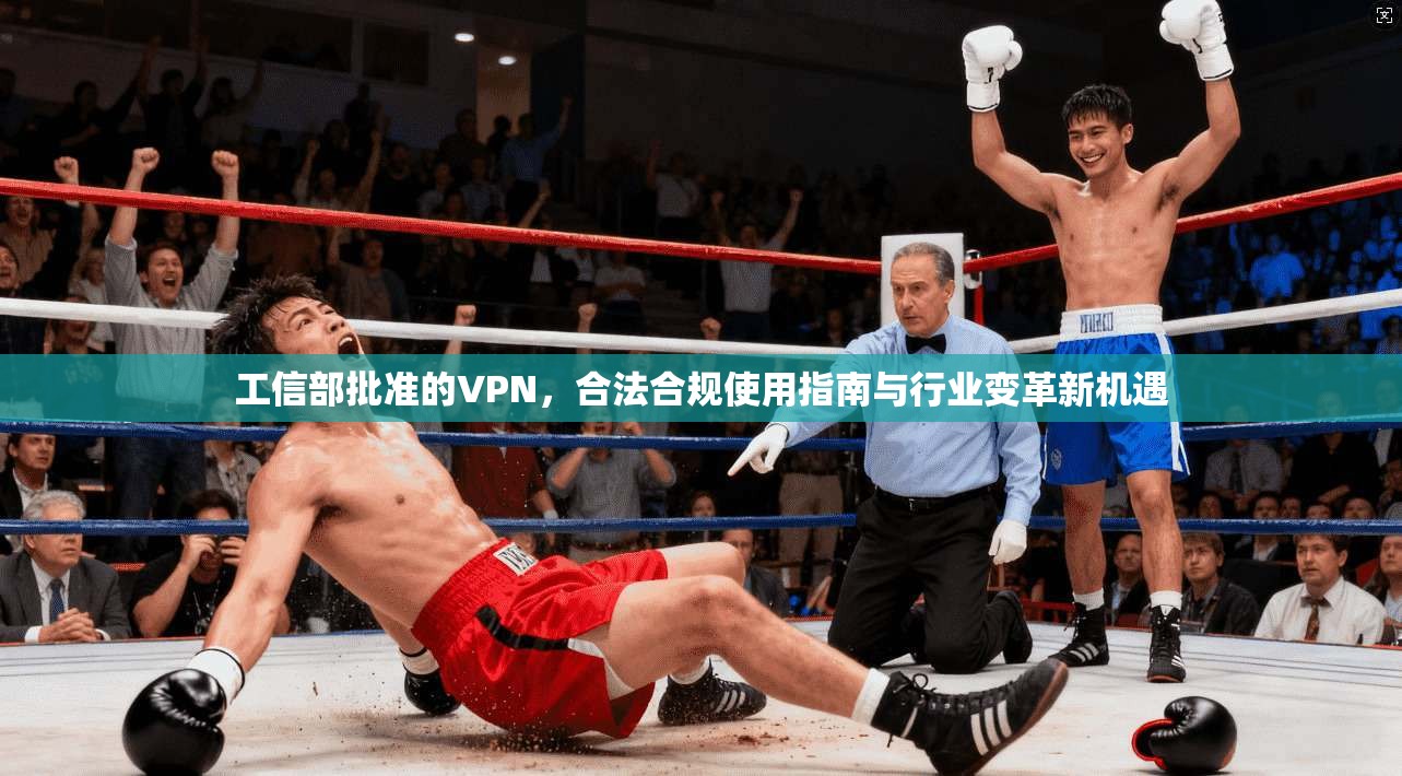 工信部批准的VPN，合法合规使用指南与行业变革新机遇