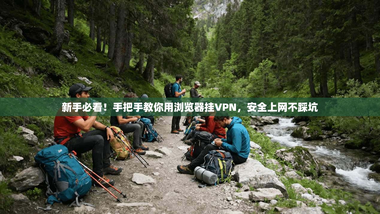 新手必看！手把手教你用浏览器挂VPN，安全上网不踩坑