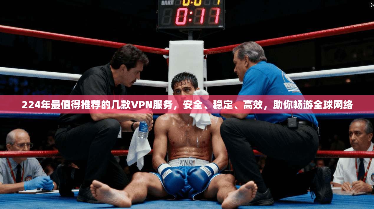 224年最值得推荐的几款VPN服务，安全、稳定、高效，助你畅游全球网络