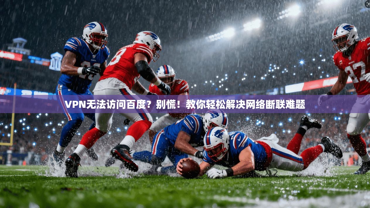 VPN无法访问百度？别慌！教你轻松解决网络断联难题