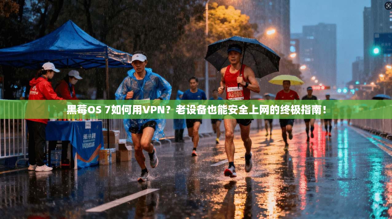 黑莓OS 7如何用VPN？老设备也能安全上网的终极指南！