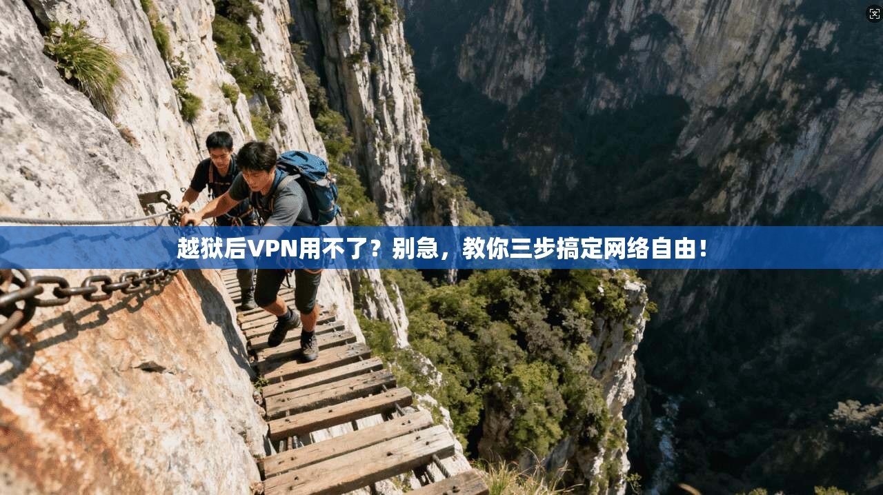 越狱后VPN用不了？别急，教你三步搞定网络自由！