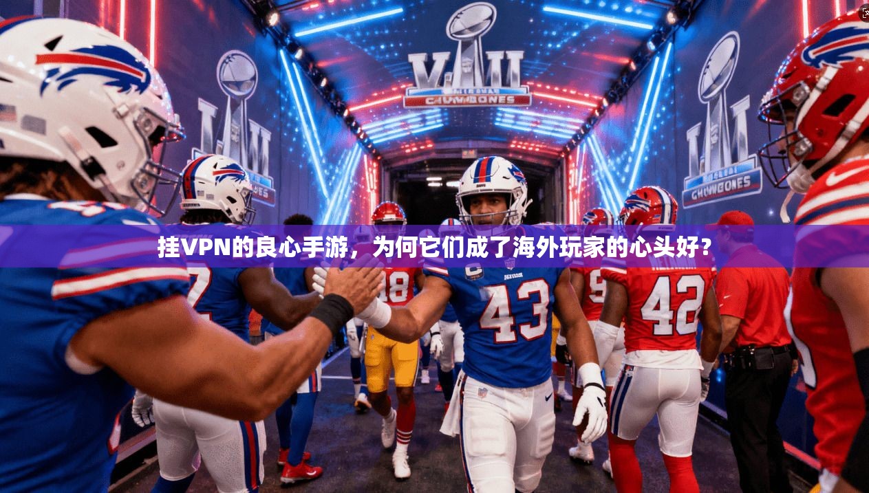 挂VPN的良心手游，为何它们成了海外玩家的心头好？