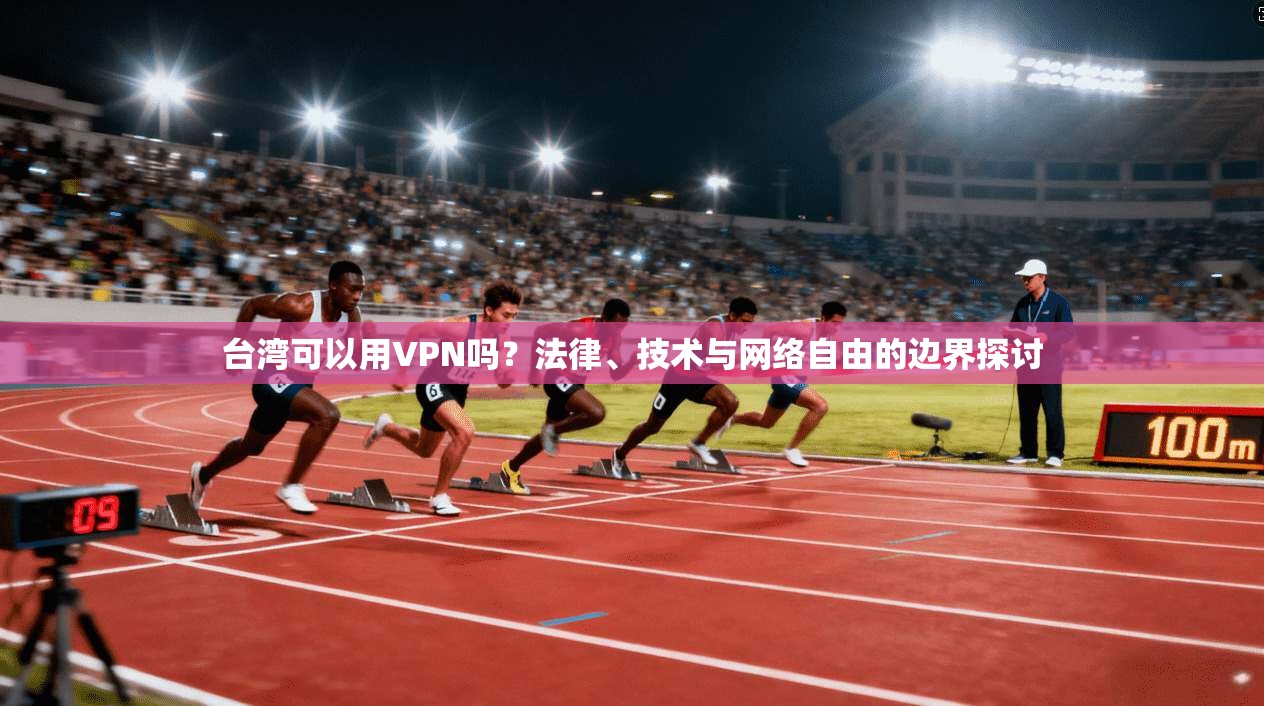 台湾可以用VPN吗？法律、技术与网络自由的边界探讨