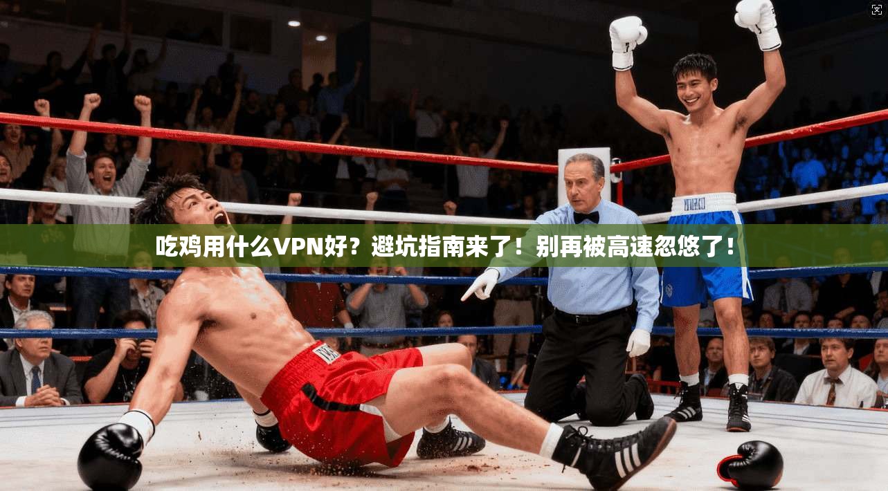 吃鸡用什么VPN好？避坑指南来了！别再被高速忽悠了！