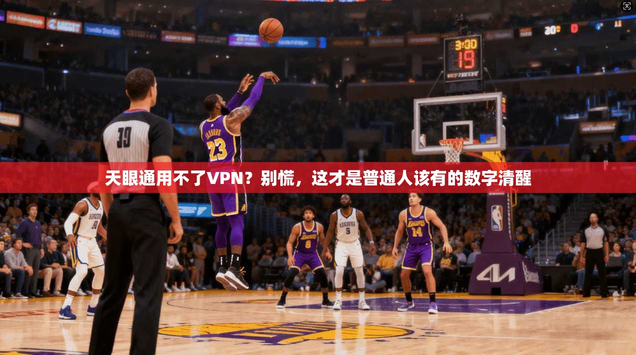 天眼通用不了VPN？别慌，这才是普通人该有的数字清醒