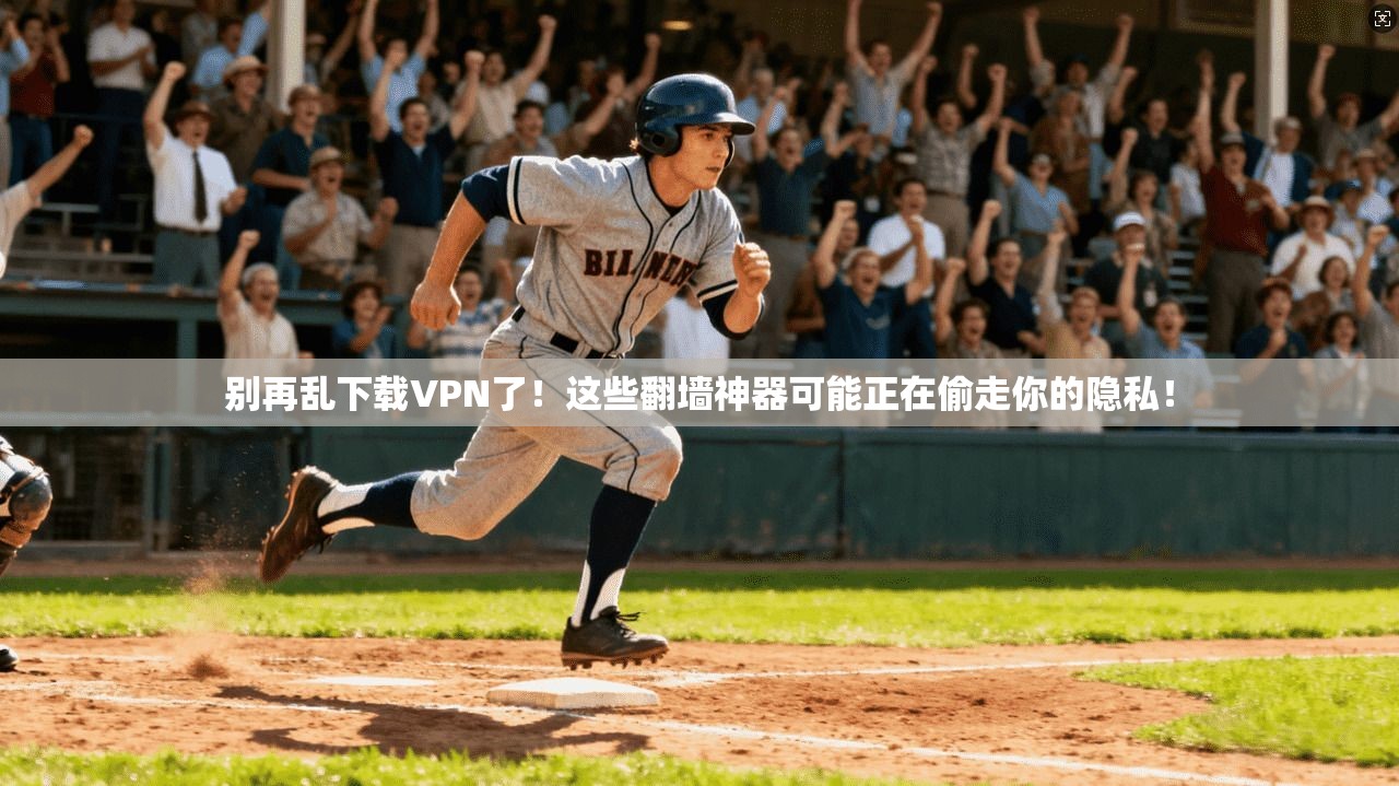 别再乱下载VPN了！这些翻墙神器可能正在偷走你的隐私！