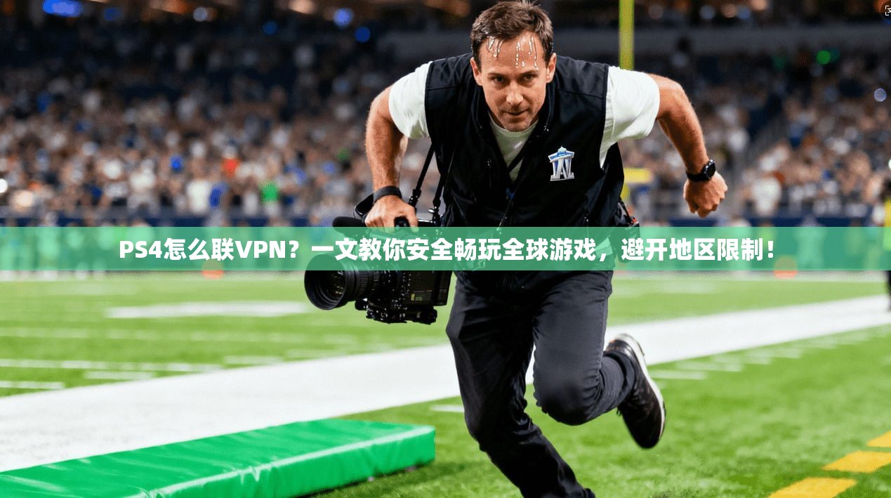 PS4怎么联VPN？一文教你安全畅玩全球游戏，避开地区限制！