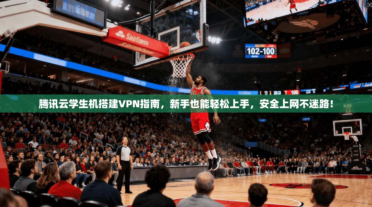 腾讯云学生机搭建VPN指南，新手也能轻松上手，安全上网不迷路！