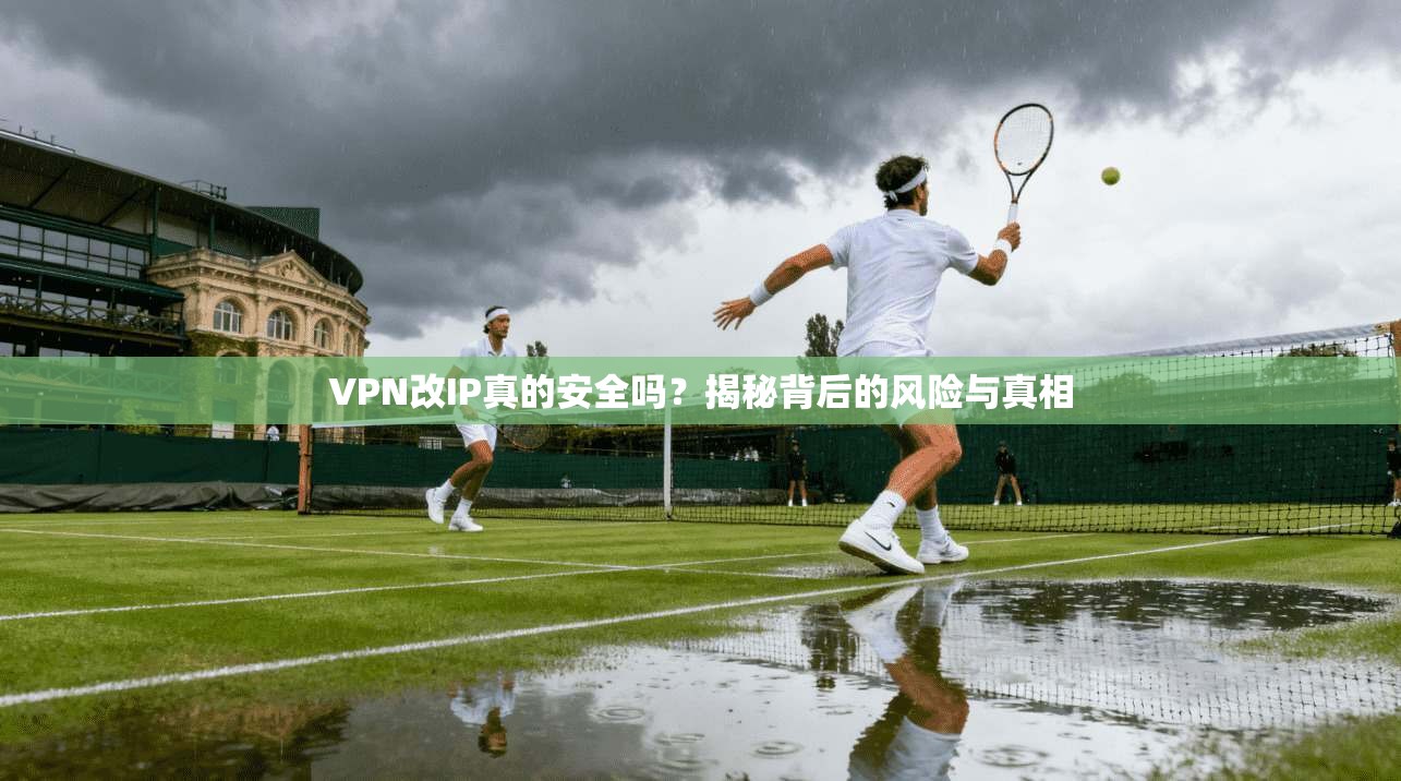 VPN改IP真的安全吗？揭秘背后的风险与真相