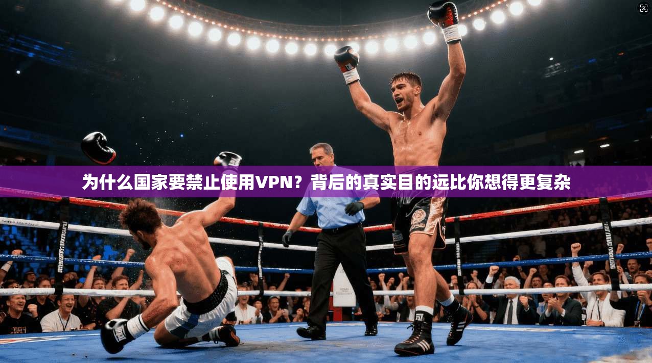 为什么国家要禁止使用VPN？背后的真实目的远比你想得更复杂