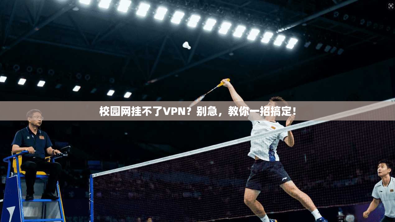 校园网挂不了VPN？别急，教你一招搞定！