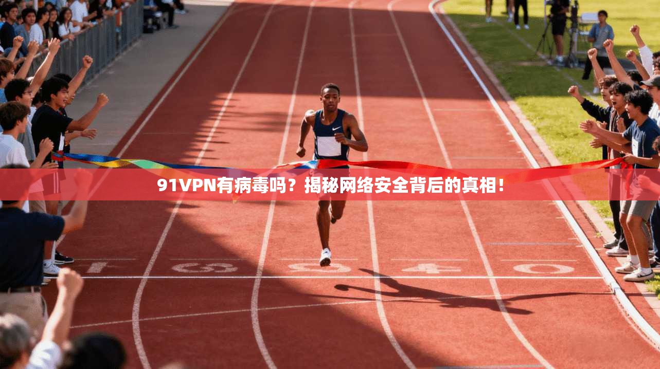 91VPN有病毒吗？揭秘网络安全背后的真相！