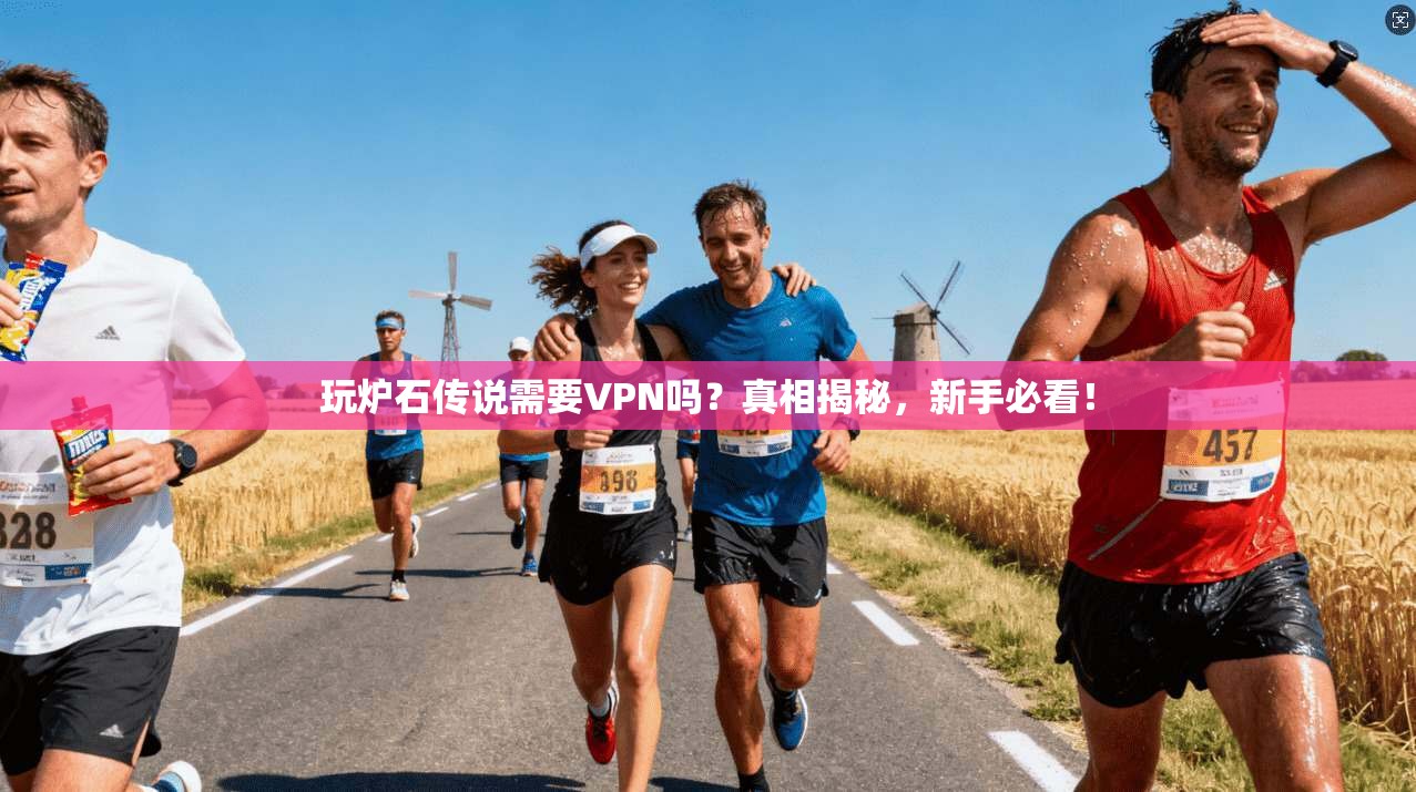 玩炉石传说需要VPN吗？真相揭秘，新手必看！