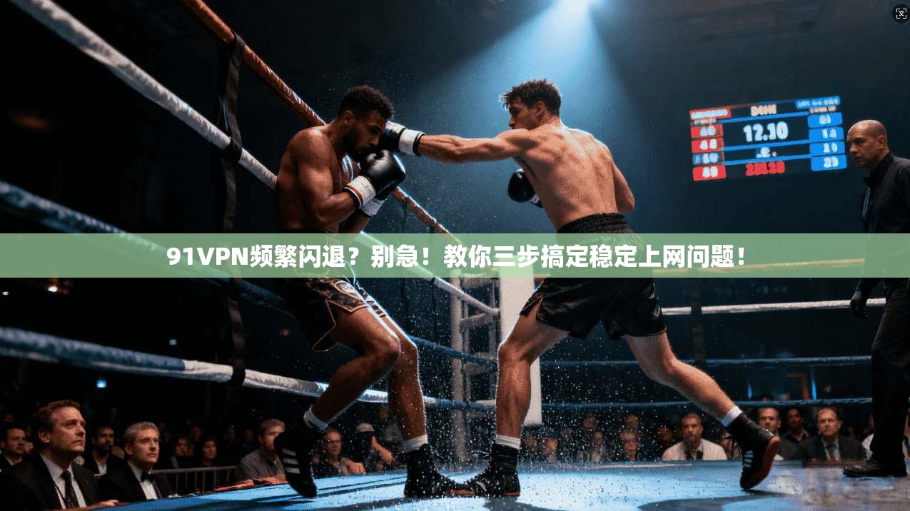 91VPN频繁闪退？别急！教你三步搞定稳定上网问题！