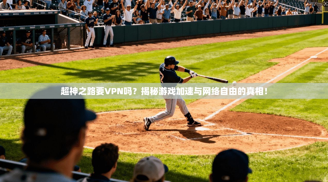 超神之路要VPN吗？揭秘游戏加速与网络自由的真相！