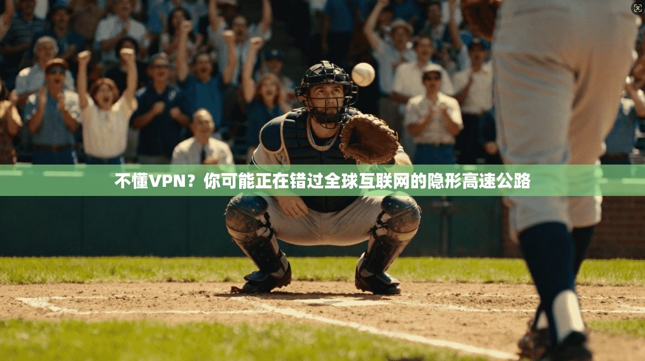 不懂VPN？你可能正在错过全球互联网的隐形高速公路