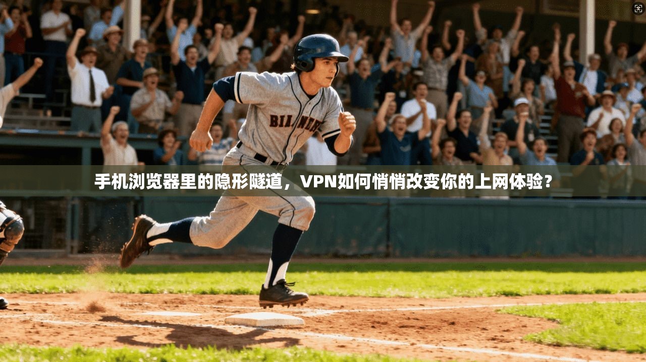 手机浏览器里的隐形隧道，VPN如何悄悄改变你的上网体验？