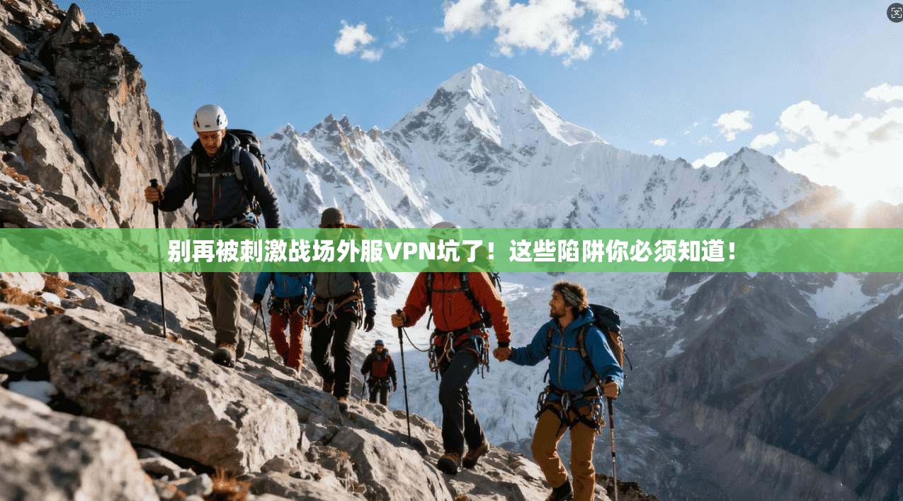 别再被刺激战场外服VPN坑了！这些陷阱你必须知道！