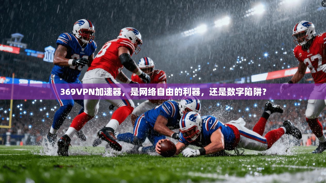 369VPN加速器，是网络自由的利器，还是数字陷阱？