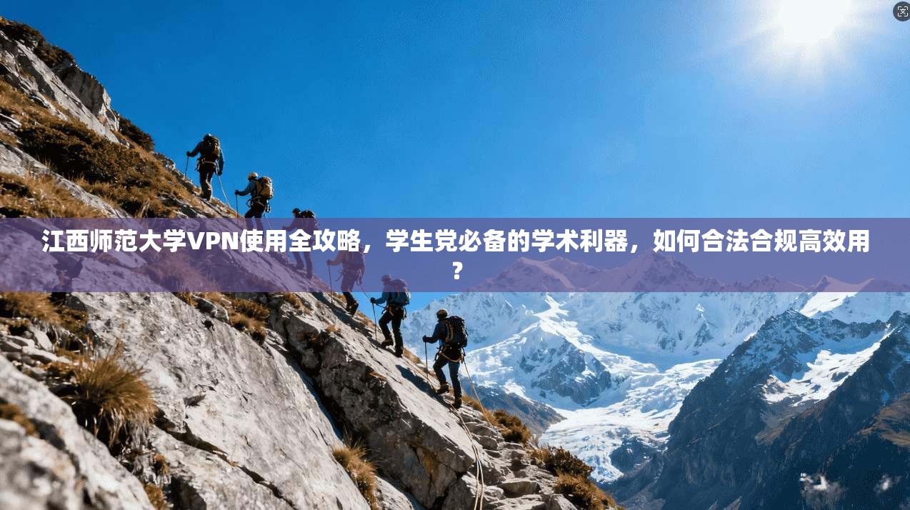 江西师范大学VPN使用全攻略，学生党必备的学术利器，如何合法合规高效用？