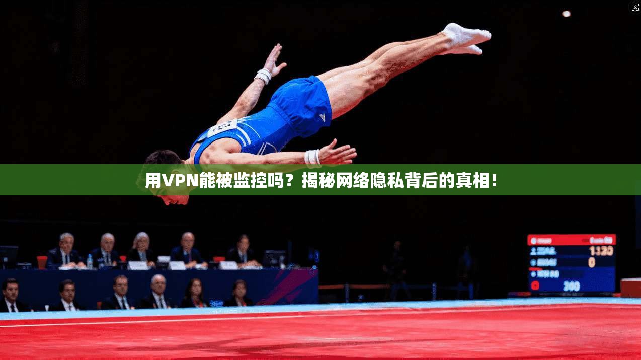 用VPN能被监控吗？揭秘网络隐私背后的真相！