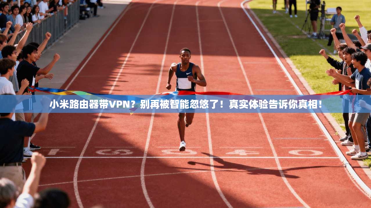 小米路由器带VPN？别再被智能忽悠了！真实体验告诉你真相！