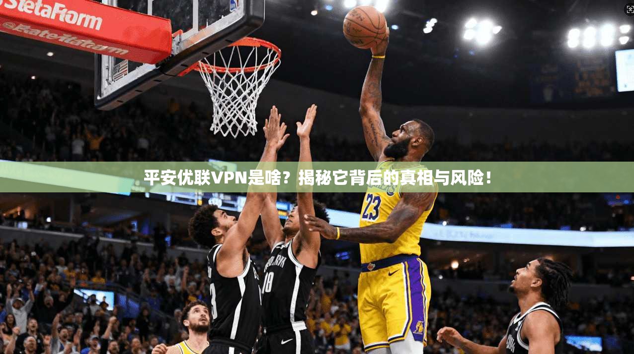 平安优联VPN是啥？揭秘它背后的真相与风险！