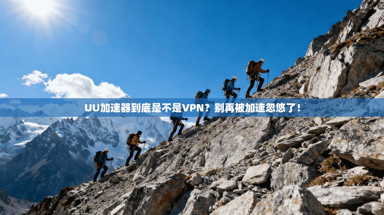 UU加速器到底是不是VPN？别再被加速忽悠了！