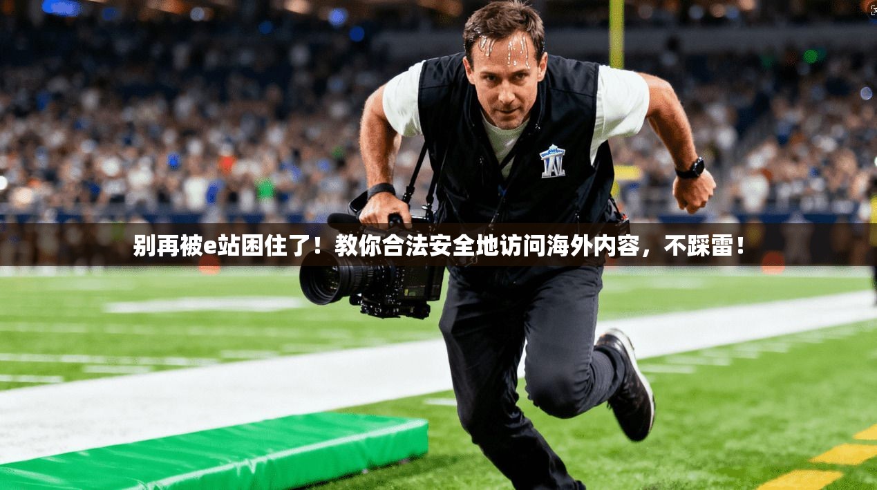 别再被e站困住了！教你合法安全地访问海外内容，不踩雷！