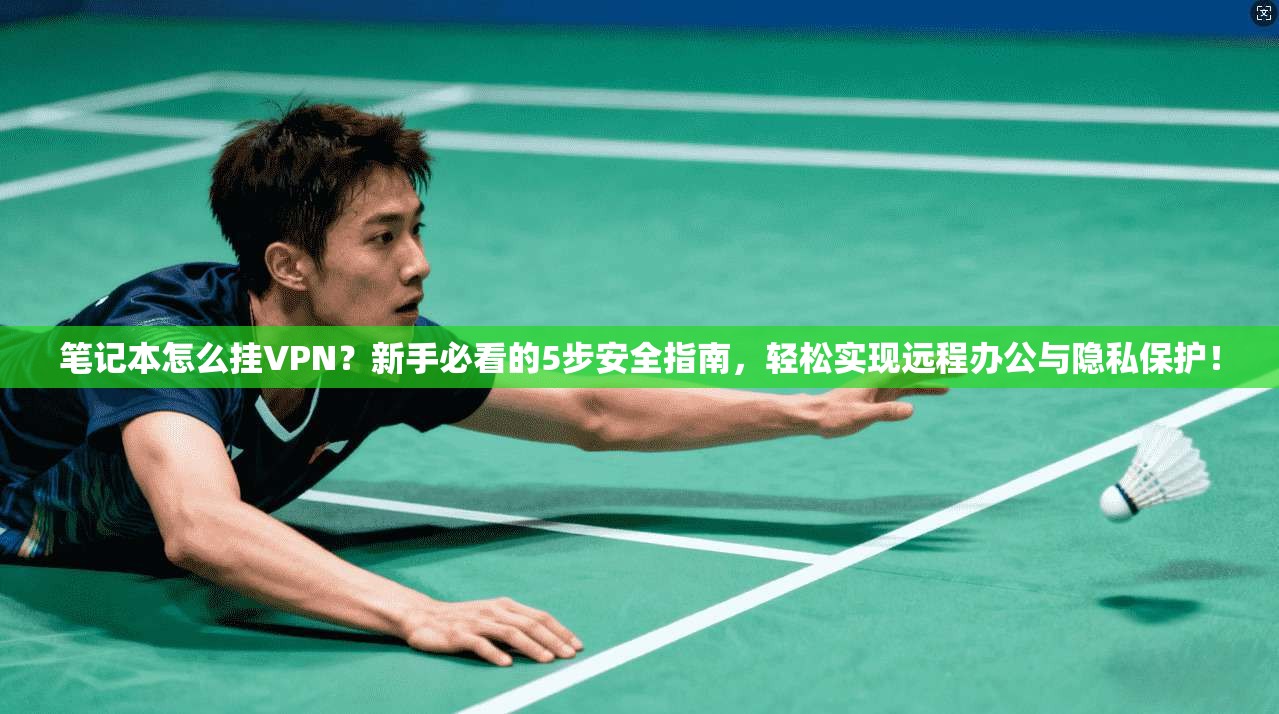 笔记本怎么挂VPN？新手必看的5步安全指南，轻松实现远程办公与隐私保护！