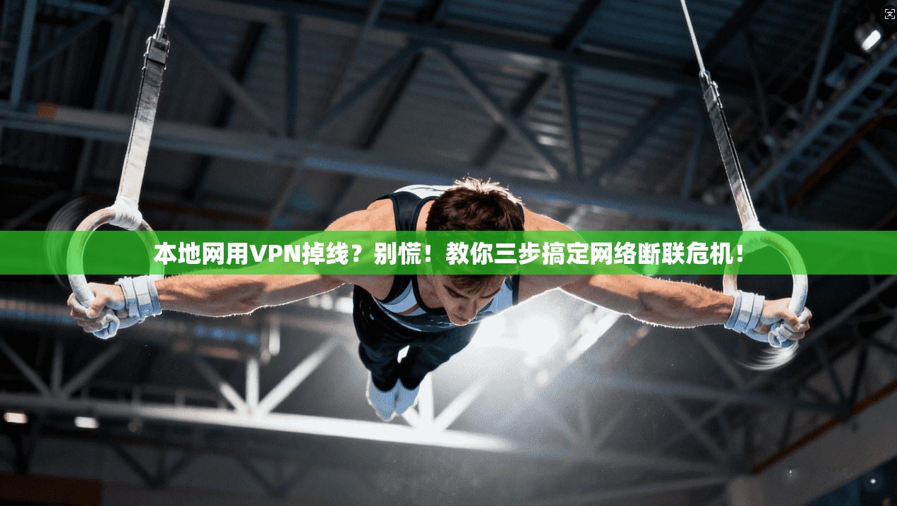 本地网用VPN掉线？别慌！教你三步搞定网络断联危机！