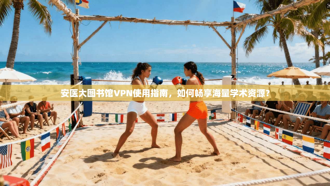 安医大图书馆VPN使用指南，如何畅享海量学术资源？