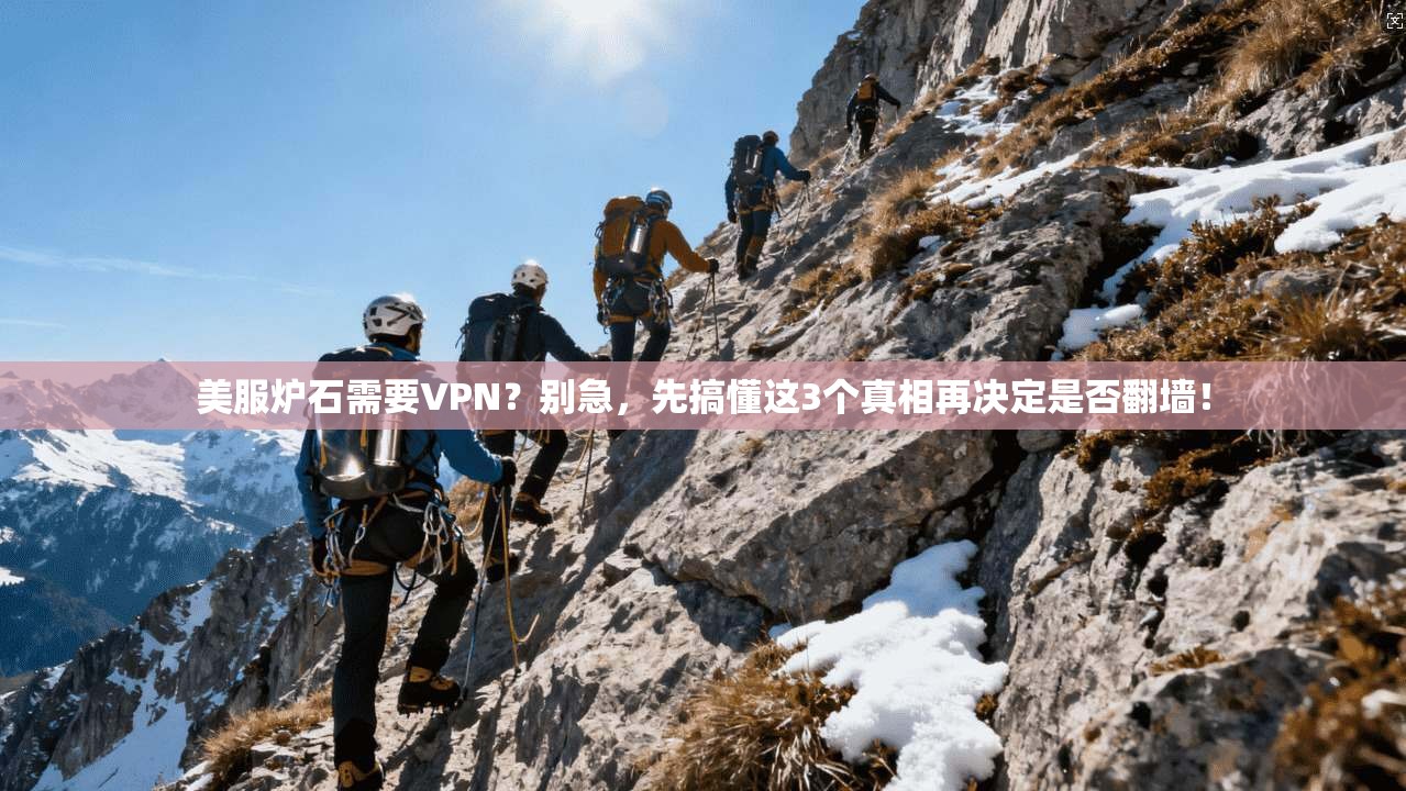 美服炉石需要VPN？别急，先搞懂这3个真相再决定是否翻墙！