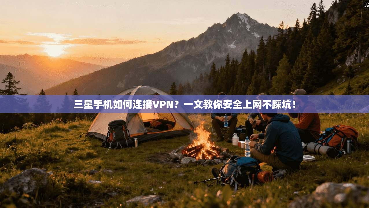 三星手机如何连接VPN？一文教你安全上网不踩坑！