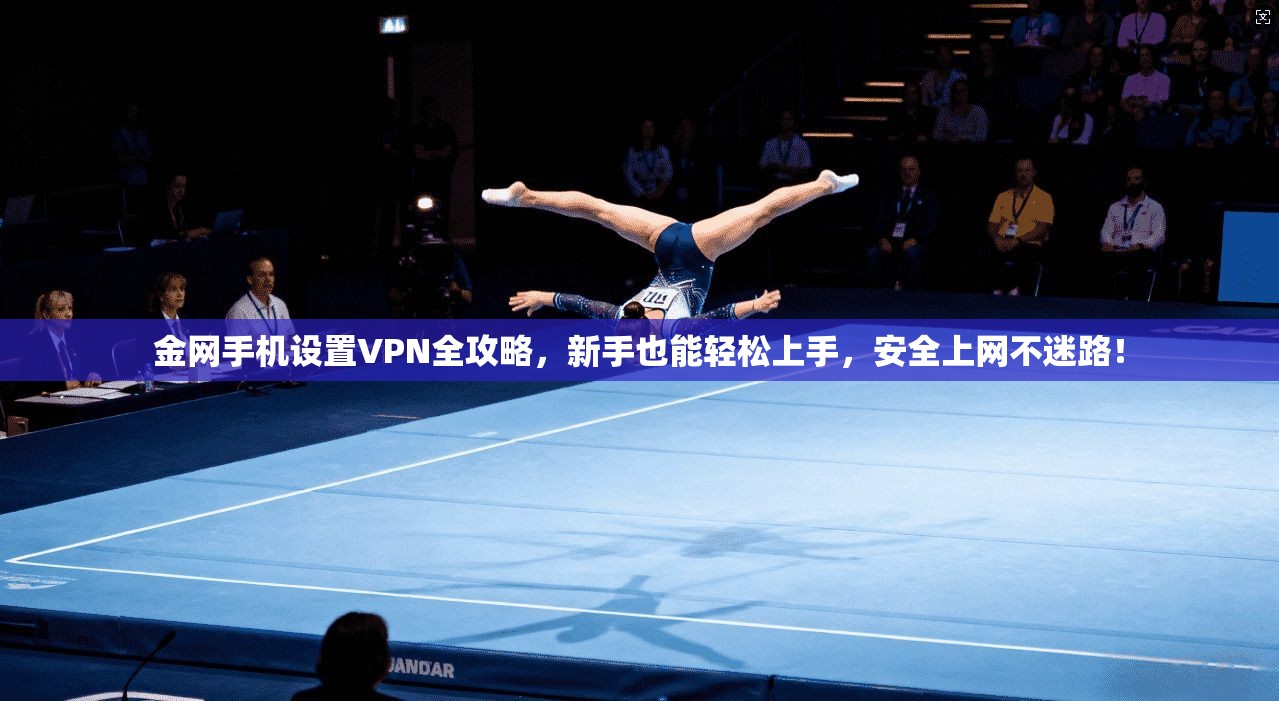 金网手机设置VPN全攻略，新手也能轻松上手，安全上网不迷路！