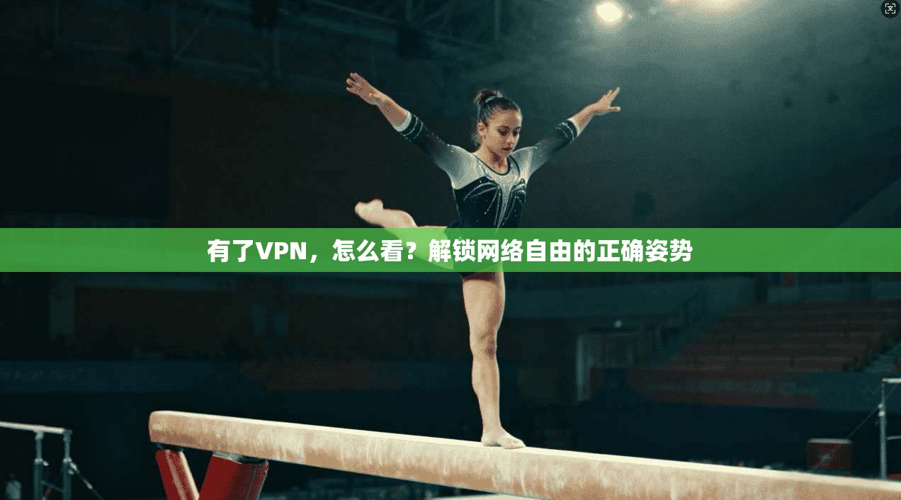 有了VPN，怎么看？解锁网络自由的正确姿势