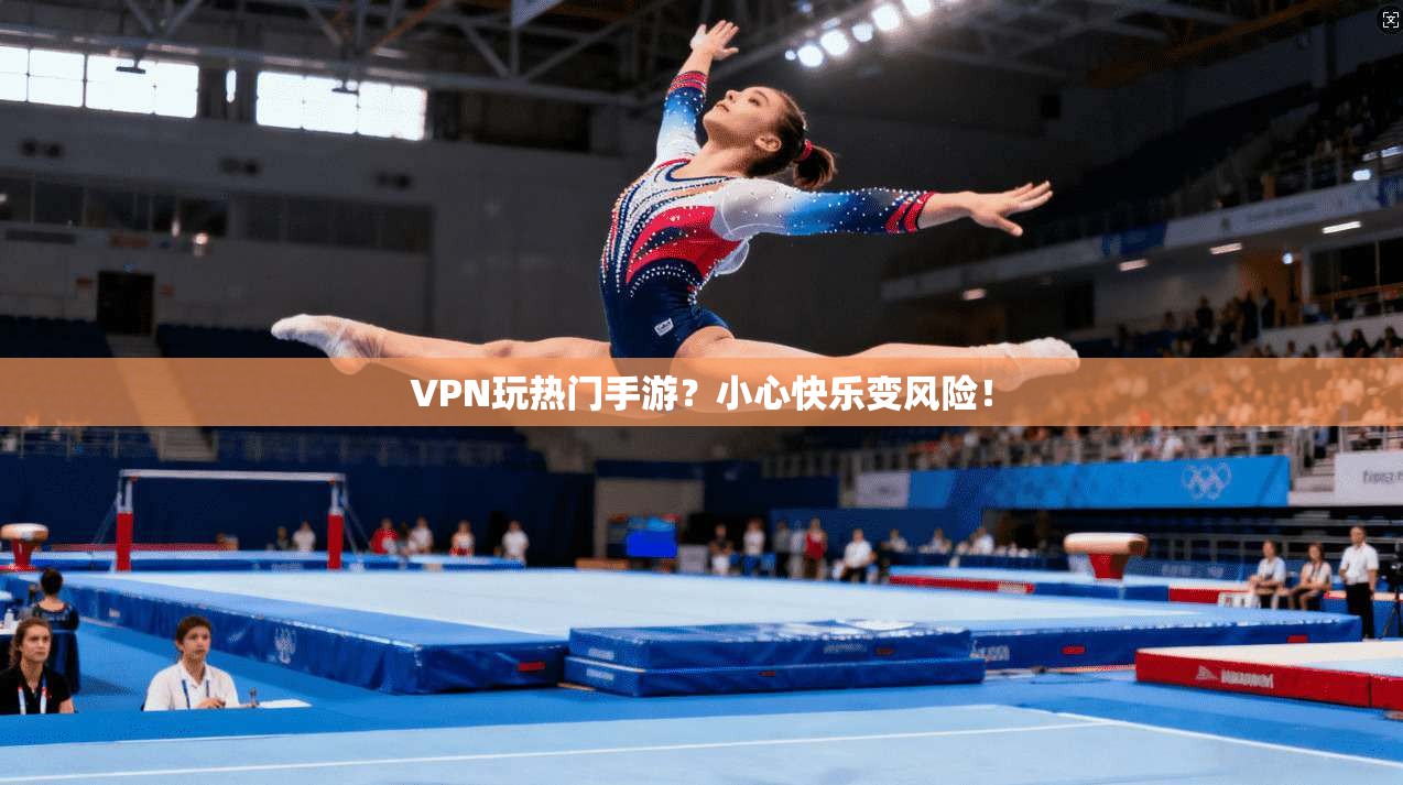 VPN玩热门手游？小心快乐变风险！
