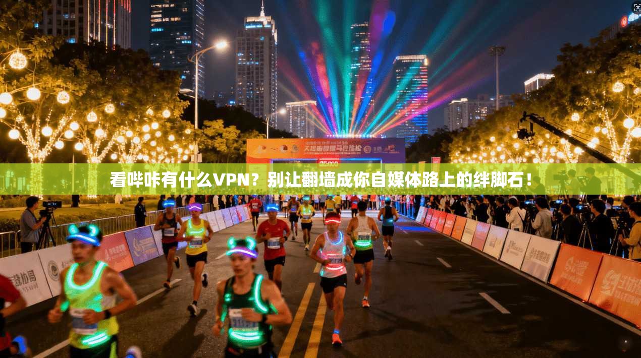看哔咔有什么VPN？别让翻墙成你自媒体路上的绊脚石！