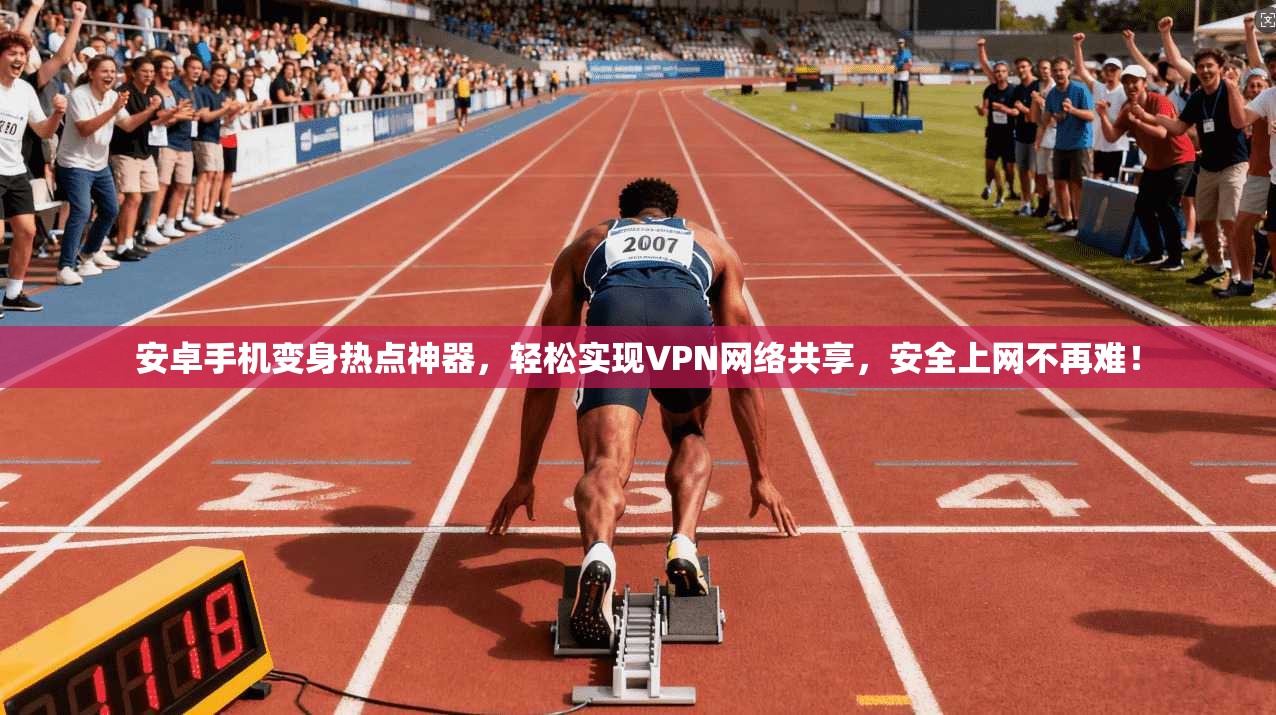 安卓手机变身热点神器，轻松实现VPN网络共享，安全上网不再难！