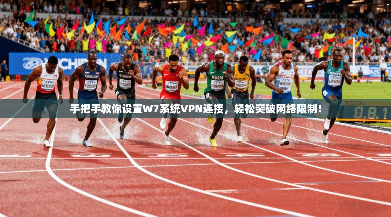 手把手教你设置W7系统VPN连接，轻松突破网络限制！
