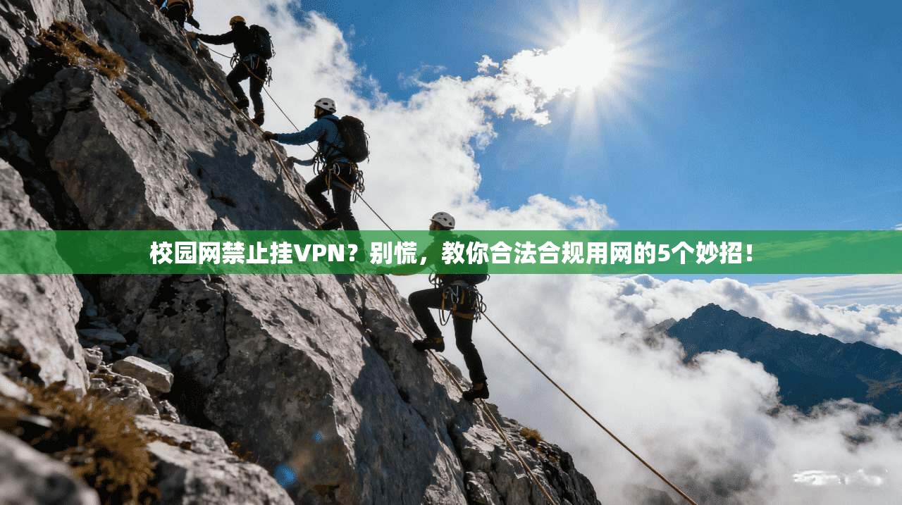 校园网禁止挂VPN？别慌，教你合法合规用网的5个妙招！