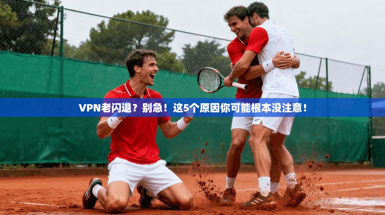 VPN老闪退？别急！这5个原因你可能根本没注意！