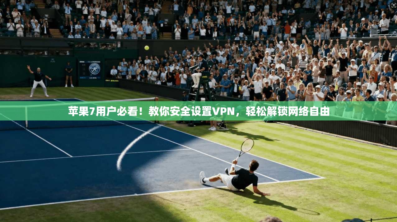 苹果7用户必看！教你安全设置VPN，轻松解锁网络自由
