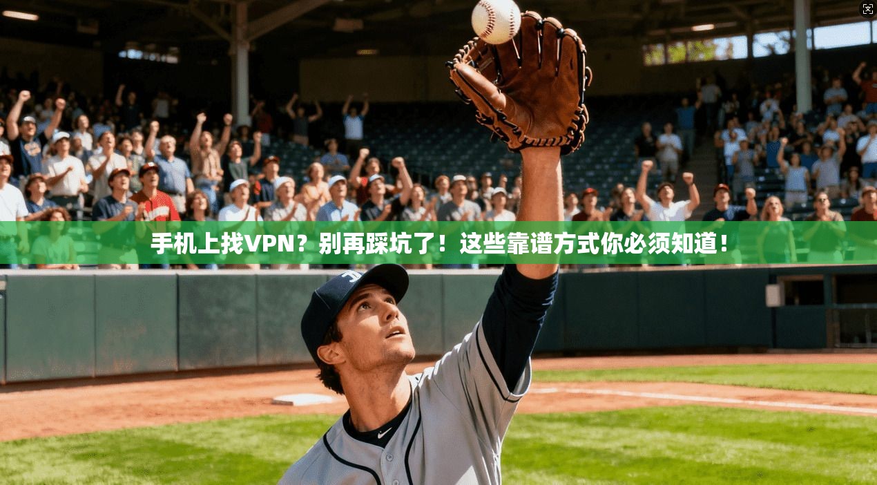 手机上找VPN？别再踩坑了！这些靠谱方式你必须知道！